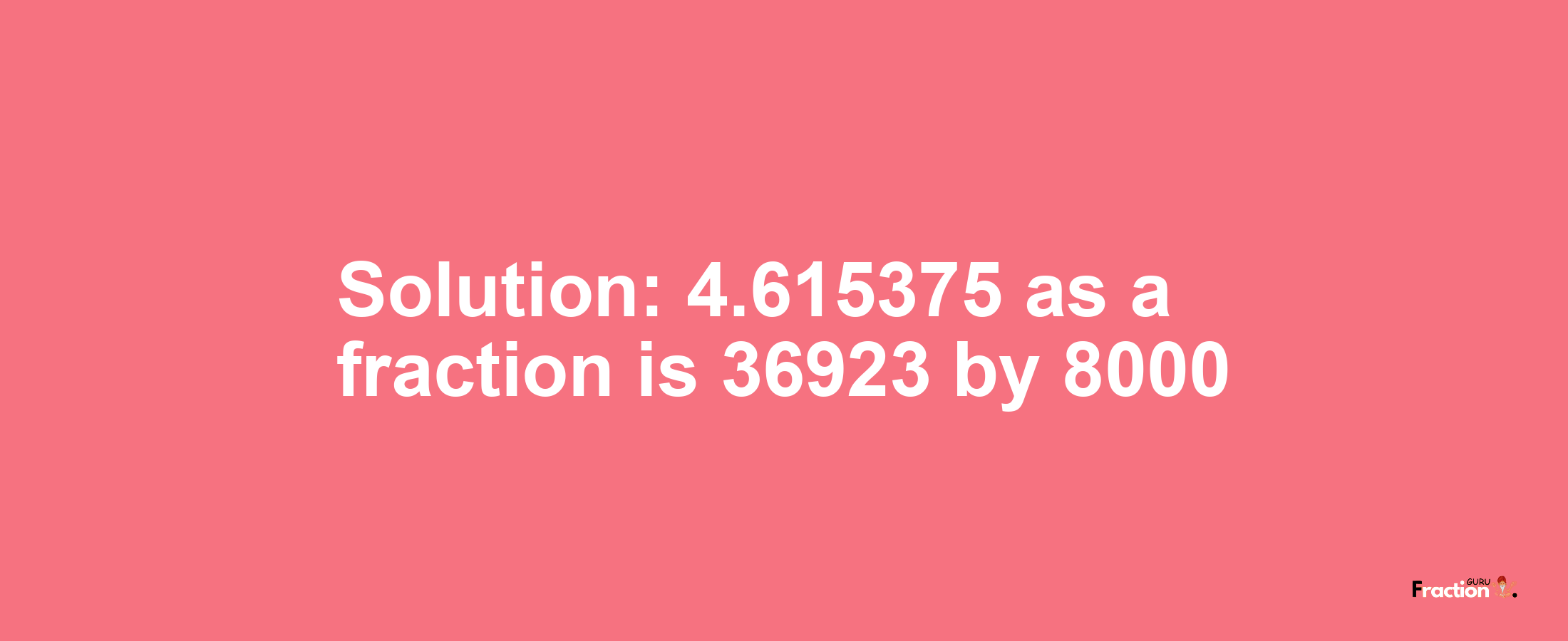 Solution:4.615375 as a fraction is 36923/8000